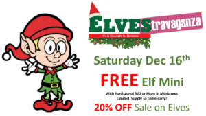 Elves-Travaganza Saturday Dec 16th FREE Elf Mini With Purchase of $20 or More in Miniatures Limited Supply so come early! 20% OFF Sale on Elves