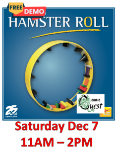 FREE Board Game Demo: Hamster Roll Saturday Dec 7 11am - 2pm Comic Quest is providing FREE demos of a fun board game. Learn in a couple of minutes, it might be your next favorite game. Also, a discount on the game! Imagine a hamster's exercise wheel made out of wood that's divided into numerous segments, with these segments being separated by low fences. That's the playing surface for Hamster Roll, a dexterity game in which players compete to play all of their pieces first. Everyone starts with seven wooden pieces. On a turn, place one of your pieces somewhere within the wheel, which might move and rotate as a result! If any pieces fall out of the wheel, you must add them to your supply, so try to keep the rolling of that hamster wheel to a minimum... 