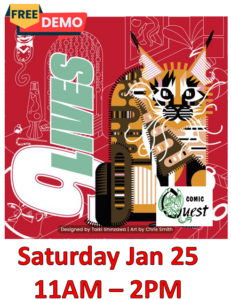 FREE Board Game Demo: 9 Lives

Saturday Jan 25 11am - 2pm
Comic Quest is providing FREE demos of a fun board game. Learn in a couple of minutes, it might be your next favorite game.
Also, a discount on the game!

9 Lives is a trick-taking game where players compete to earn the most points. The game uses 3-4 suits which show the color of the cards on the rear.
Players make bids of if they will win 1-6 tricks, and can bid exactly or a range. Each number may only be bid up to two times. Points are earned when a player hits their bid and lost if they miss it.
The game is "must follow" with a fixed trump suit. The winner of a trick also takes one of the cards played to the trick other than theirs to place in their hand.
The game ends after either 4 rounds or a player has earned 9 points, and the player with the most points wins.
